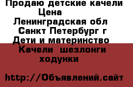 Продаю детские качели › Цена ­ 2 000 - Ленинградская обл., Санкт-Петербург г. Дети и материнство » Качели, шезлонги, ходунки   